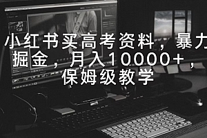 怎么可以错过(小红书买高考资料,暴力掘金,月入10000+,保姆级教学)小红书买高考资料,暴力掘金,月入10000+,保姆级教学,小红书里卖的是真是假,