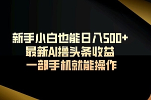难以置信(新手小白也能日入500+最新AI撸头条收益一部手机就能操作)新手小白也能日入500+最新AI撸头条收益一部手机就能操作,爱钱进今日头条,