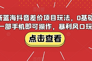 原创(全新蓝海抖音差价项目玩法,0基础小白一部手机即可操作,暴利风口玩法)全新蓝海抖音差价项目玩法,0基础小白一部手机即可操作,暴利风口玩法,蓝海集团视频火了,