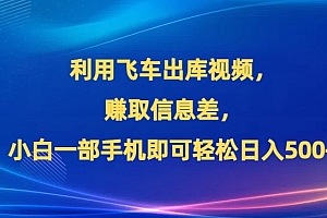 不看后悔(利用飞车出库视频,赚取信息差,小白一部手机即可轻松日入500+)利用飞车出库视频,赚取信息差,小白一部手机即可轻松日入500+,飞车出行怎么用微信支付,