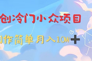 速看(独创冷门小众项目,有钱人的最爱,暴力变现,制作简单,月入10W+)独创冷门小众项目,有钱人的最爱,暴力变现,制作简单,月入10W+,冷门项目创业,