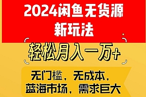 新鲜出炉(2024闲鱼无货源新玩法,蓝海市场轻松月入1W+)2024闲鱼无货源新玩法,蓝海市场轻松月入1W+,闲鱼蓝海是什么意思,