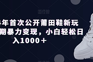 燃爆了(2024年首次公开莆田鞋新玩法,长期暴力变现,小白轻松日入1000+)2024年首次公开莆田鞋新玩法,长期暴力变现,小白轻松日入1000+,莆田鞋去那里买,