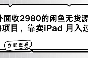 一看就会(外面收2980的闲鱼无货源!蓝海项目,靠卖iPad月入过万!)外面收2980的闲鱼无货源!蓝海项目,靠卖iPad月入过万!,闲鱼无货源模式怎么操作_就认准zyz4549,