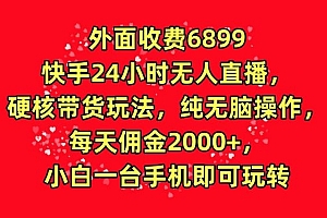 难以置信(外面收费6899的快手24小时无人直播,硬核带货玩法,纯无脑操作)外面收费6899的快手24小时无人直播,硬核带货玩法,纯无脑操作,快手24小时无人直播怎么弄,