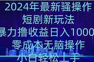 速看(2024年骚操作短剧新玩法,暴力撸收益日入1000+,零成本无脑操作,小白轻松上手)2024年骚操作短剧新玩法,暴力撸收益日入1000+,零成本无脑操作,小白轻松上手,2024年龙年宝宝五行缺什么,