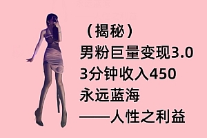 一篇读懂(男粉巨量变现3.0,3分钟收入450,永远蓝海——人性之利益)男粉巨量变现3.0,3分钟收入450,永远蓝海——人性之利益,男粉丝变现卖什么产品,