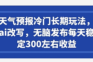 怎么可以错过(天气预报冷门长期玩法,ai改写,无脑发布每天稳定300左右收益)天气预报冷门长期玩法,ai改写,无脑发布每天稳定300左右收益,天气预报教程,