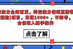 燃爆了(全网首发,抖音细分领域直播带货(不露脸)项目,日赚1000+ ,不封号,适合低收入新手操作)全网首发,抖音细分领域直播带货(不露脸)项目,日赚1000+ ,不封号,适合低收入新手操作,抖音上不直播不带货的靠什么,