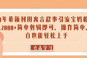 墙裂推荐(24年最新利用寓言故事引流宝妈粉 日入2000+简单剪辑即可,操作简单,小白也能轻松上手)24年最新利用寓言故事引流宝妈粉 日入2000+简单剪辑即可,操作简单,小白也能轻松上手,分享几则寓言小故事,