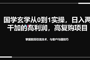 原创(国学玄学从0到1实践操作,真正能做一辈子的高复购,高利润,转介绍裂变的项目)国学玄学从0到1实践操作,真正能做一辈子的高复购,高利润,转介绍裂变的项目,国学与玄学,