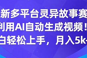 快来看(最新多平台灵异故事赛道,利用AI生成视频,小白轻松上手,月入5k+)最新多平台灵异故事赛道,利用AI生成视频,小白轻松上手,月入5k+,灵异故事视频,