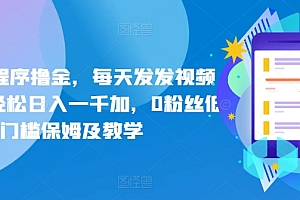 全程干货(抖音小程序撸金,每天发发视频也能, 轻松日入一千加,0粉丝低门槛保姆及教学)抖音小程序撸金,每天发发视频也能, 轻松日入一千加,0粉丝低门槛保姆及教学,抖音小程序赚钱app下载安装,
