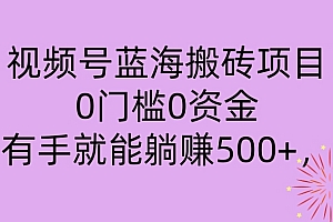 一篇读懂(视频号蓝海搬砖项目,0门槛0资金,小白轻松上手,一天30分钟日入500+,堪比捡钱)视频号蓝海搬砖项目,0门槛0资金,小白轻松上手,一天30分钟日入500+,堪比捡钱,微信视频号可以搬运抖音里的作品吗?,
