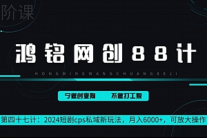 怎么可以错过(鸿铭网创88计第47计:2024短剧cps全自动私域新玩法,月入6000+,可放大操作)鸿铭网创88计第47计:2024短剧cps全自动私域新玩法,月入6000+,可放大操作,鸿铭科技养生馆国家不管吗,