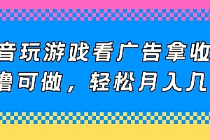 真没想到(抖音玩游戏看广告拿收益,0撸可做,轻松月入几千)抖音玩游戏看广告拿收益,0撸可做,轻松月入几千,抖音小游戏看广告,