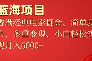不看后悔(蓝海项目,香港经典老电影掘金,简单暴力,多重变现,小白轻松实现月入6000+)蓝海项目,香港经典老电影掘金,简单暴力,多重变现,小白轻松实现月入6000+,中国蓝海投资有限公司,