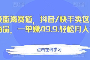 满满干货(超级蓝海赛道,抖音/快手卖这个虚拟商品,一单赚49.9.轻松月入过万)超级蓝海赛道,抖音/快手卖这个虚拟商品,一单赚49.9.轻松月入过万,快手蓝v项目,