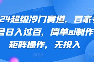快来看(2024超级冷门赛道,百家号单号日入过百,简单ai制作可矩阵操作,无投入)2024超级冷门赛道,百家号单号日入过百,简单ai制作可矩阵操作,无投入,百家号加入矩阵有什么好处,