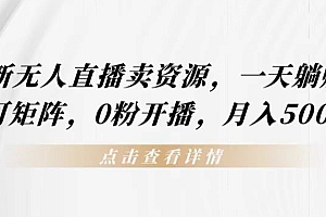 全程干货(抖音最新无人直播卖资源,一天躺赚300+,可矩阵,0粉开播,月入5000+)抖音最新无人直播卖资源,一天躺赚300+,可矩阵,0粉开播,月入5000+,抖音无人直播卖货怎么操作,