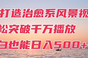 原创(AI打造治愈系风景视频,轻松突破千万播放,小白也能日入500+)AI打造治愈系风景视频,轻松突破千万播放,小白也能日入500+,治愈风景视频素材无水印下载,